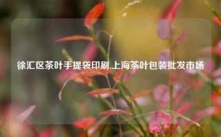 徐汇区茶叶手提袋印刷,上海茶叶包装批发市场