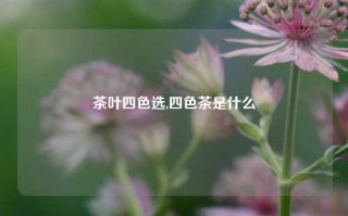 茶叶四色选,四色茶是什么