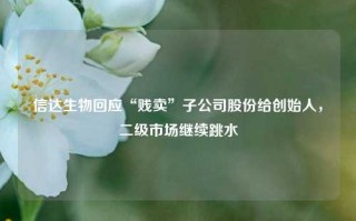 信达生物回应“贱卖”子公司股份给创始人，二级市场继续跳水