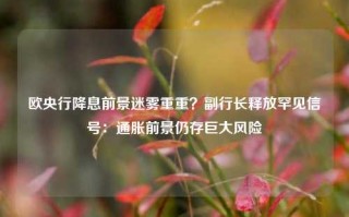 欧央行降息前景迷雾重重？副行长释放罕见信号：通胀前景仍存巨大风险