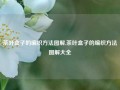 茶叶盒子的编织方法图解,茶叶盒子的编织方法图解大全