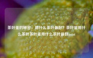 茶叶蛋的秘密，用什么茶叶最好？茶叶蛋用什么茶叶茶叶蛋用什么茶叶最好point