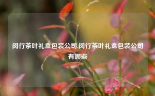 闵行茶叶礼盒包装公司,闵行茶叶礼盒包装公司有哪些