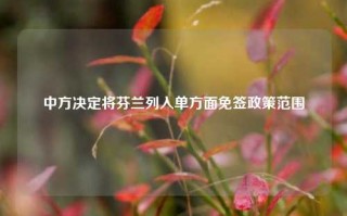 中方决定将芬兰列入单方面免签政策范围