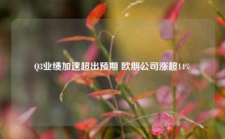 Q3业绩加速超出预期 欧朋公司涨超14%