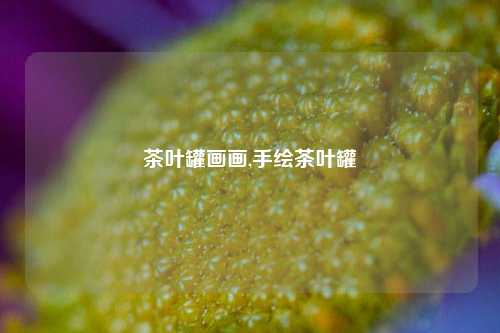 茶叶罐画画,手绘茶叶罐-第1张图片-茶世界