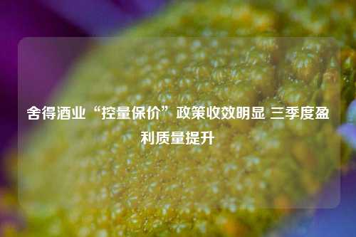 舍得酒业“控量保价”政策收效明显 三季度盈利质量提升-第1张图片-茶世界