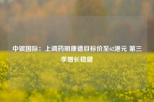 中银国际：上调药明康德目标价至62港元 第三季增长稳健-第1张图片-茶世界