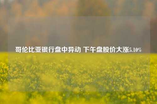 哥伦比亚银行盘中异动 下午盘股价大涨5.10%-第1张图片-茶世界