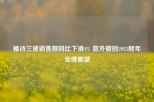 雅诗兰黛销售额同比下滑4% 意外撤回2025财年业绩展望-第1张图片-茶世界