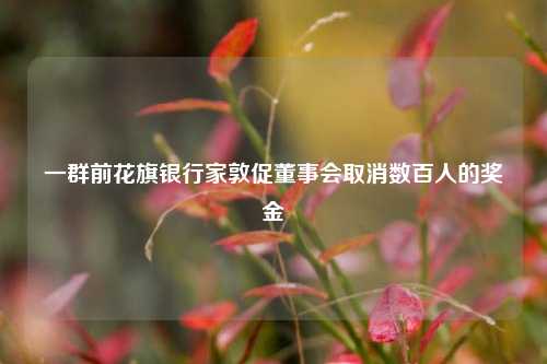 一群前花旗银行家敦促董事会取消数百人的奖金-第1张图片-茶世界