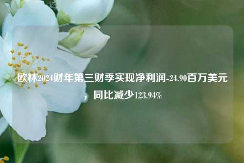 欧林2024财年第三财季实现净利润-24.90百万美元，同比减少123.94%-第1张图片-茶世界