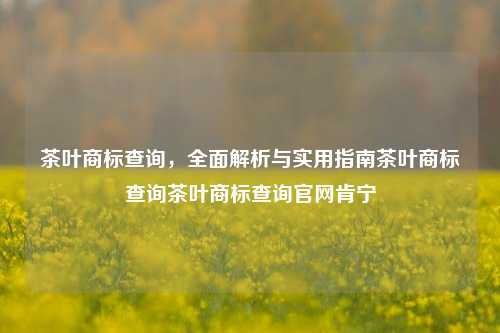 茶叶商标查询，全面解析与实用指南茶叶商标查询茶叶商标查询官网肯宁-第1张图片-茶世界