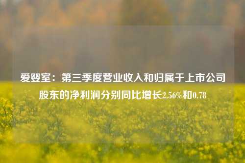 爱婴室：第三季度营业收入和归属于上市公司股东的净利润分别同比增长2.56%和0.78-第1张图片-茶世界