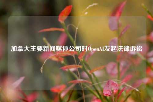 加拿大主要新闻媒体公司对OpenAI发起法律诉讼-第1张图片-茶世界